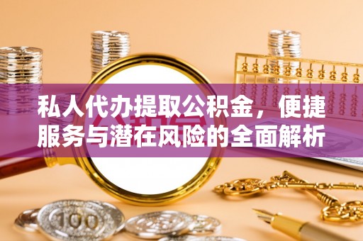 甘泉私人代办提取公积金，便捷服务与潜在风险的全面解析