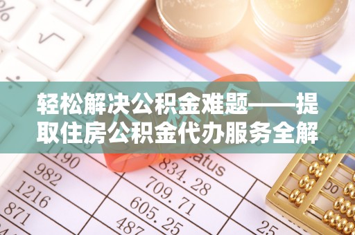 甘泉轻松解决公积金难题——提取住房公积金代办服务全解析