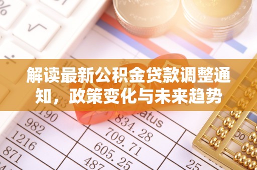 甘泉解读最新公积金贷款调整通知，政策变化与未来趋势