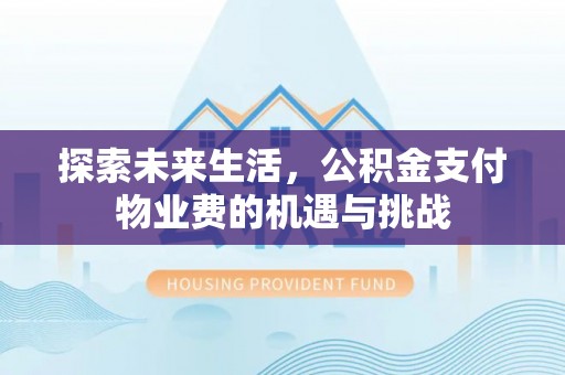 甘泉探索未来生活，公积金支付物业费的机遇与挑战