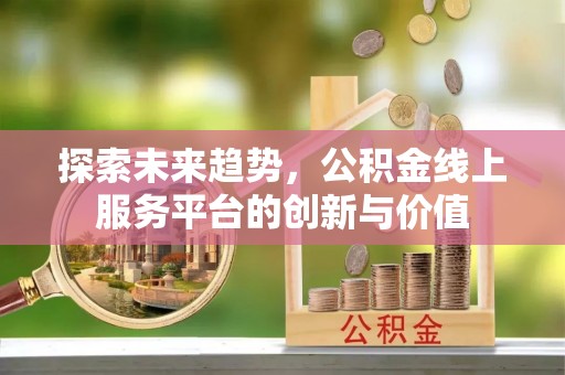 甘泉探索未来趋势，公积金线上服务平台的创新与价值