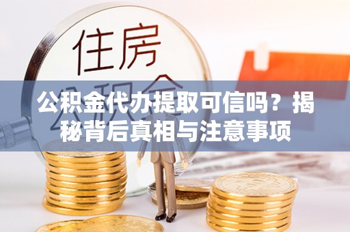 甘泉公积金代办提取可信吗？揭秘背后真相与注意事项
