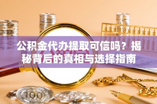 甘泉公积金代办提取可信吗？揭秘背后的真相与选择指南