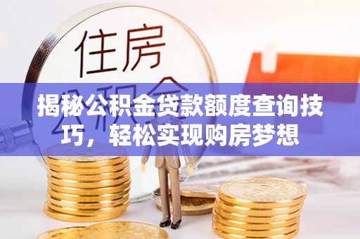 甘泉揭秘公积金贷款额度查询技巧，轻松实现购房梦想