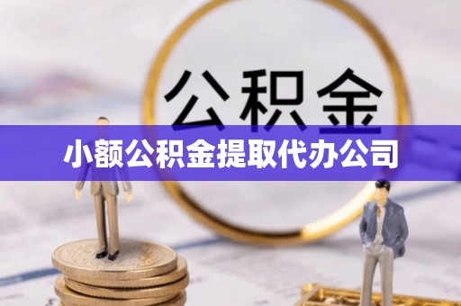 甘泉小额公积金提取代办公司