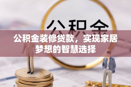 甘泉公积金装修贷款，实现家居梦想的智慧选择