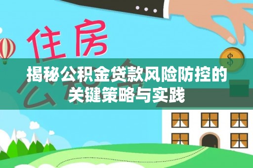 甘泉揭秘公积金贷款风险防控的关键策略与实践