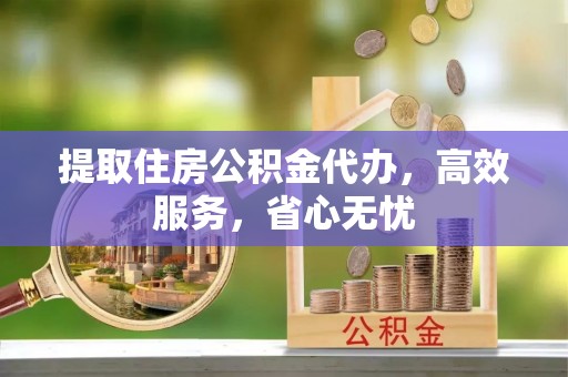 甘泉提取住房公积金代办，高效服务，省心无忧