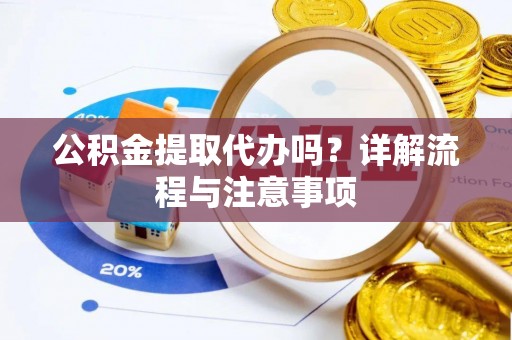 甘泉公积金提取代办吗？详解流程与注意事项