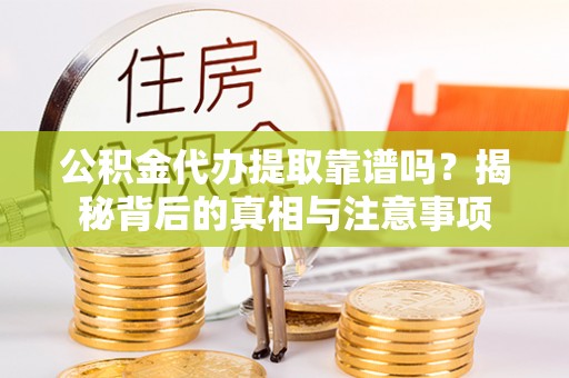 甘泉公积金代办提取靠谱吗？揭秘背后的真相与注意事项