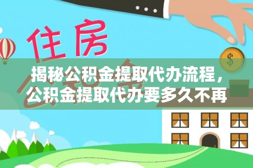 甘泉揭秘公积金提取代办流程，公积金提取代办要多久不再是谜题