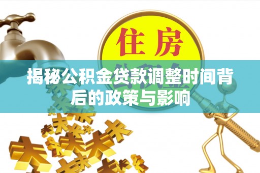 甘泉揭秘公积金贷款调整时间背后的政策与影响