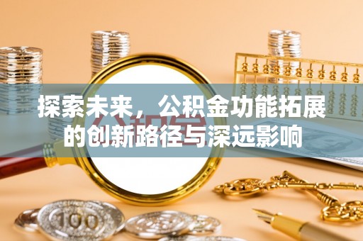 甘泉探索未来，公积金功能拓展的创新路径与深远影响