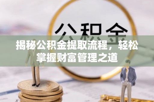甘泉揭秘公积金提取流程，轻松掌握财富管理之道