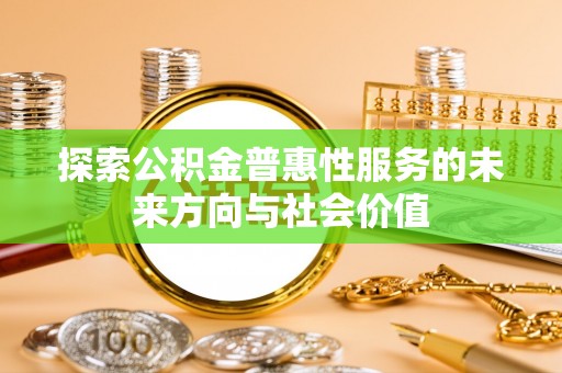 甘泉探索公积金普惠性服务的未来方向与社会价值