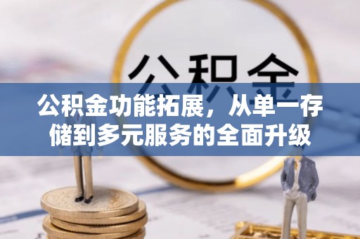 甘泉公积金功能拓展，从单一存储到多元服务的全面升级