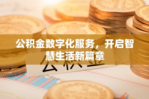 甘泉公积金数字化服务，开启智慧生活新篇章