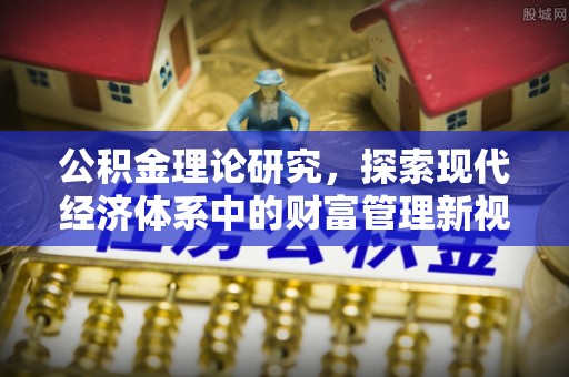 甘泉公积金理论研究，探索现代经济体系中的财富管理新视角