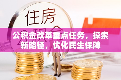 甘泉公积金改革重点任务，探索新路径，优化民生保障