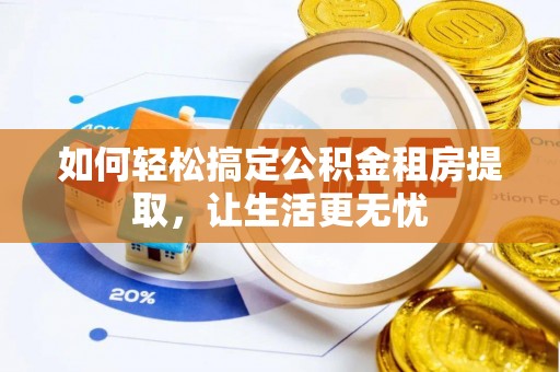 甘泉如何轻松搞定公积金租房提取，让生活更无忧