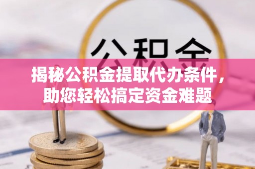 甘泉揭秘公积金提取代办条件，助您轻松搞定资金难题