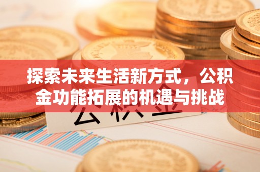 甘泉探索未来生活新方式，公积金功能拓展的机遇与挑战
