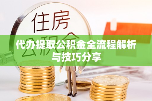 甘泉代办提取公积金全流程解析与技巧分享