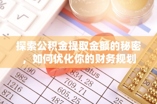 甘泉探索公积金提取金额的秘密，如何优化你的财务规划