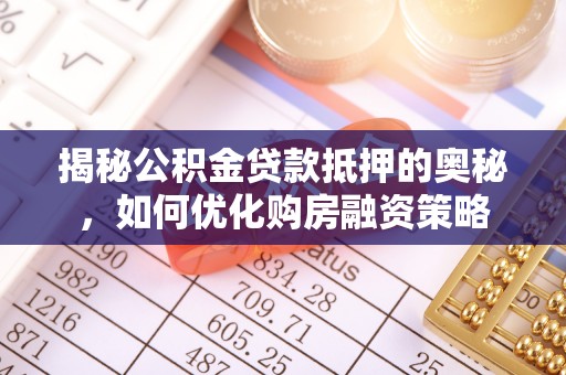 甘泉揭秘公积金贷款抵押的奥秘，如何优化购房融资策略