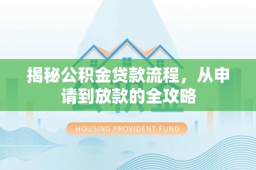 甘泉揭秘公积金贷款流程，从申请到放款的全攻略