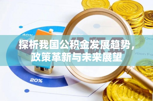 甘泉探析我国公积金发展趋势，政策革新与未来展望