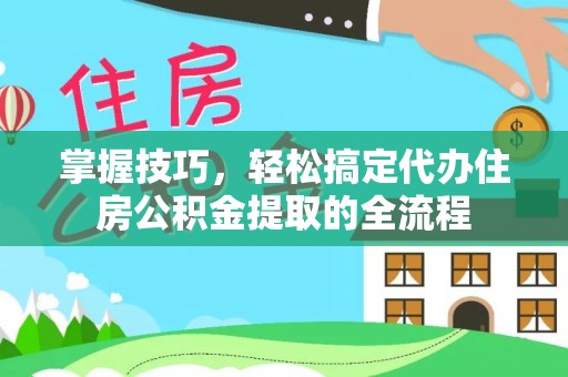 甘泉掌握技巧，轻松搞定代办住房公积金提取的全流程