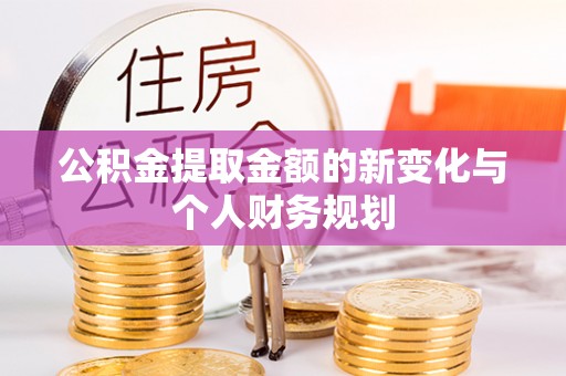 甘泉公积金提取金额的新变化与个人财务规划