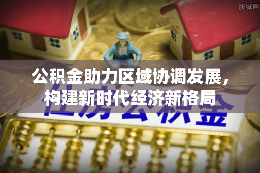 甘泉公积金助力区域协调发展，构建新时代经济新格局