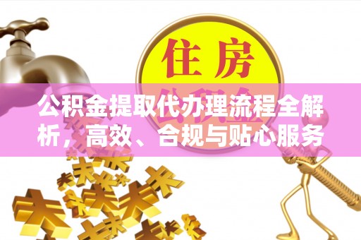 甘泉公积金提取代办理流程全解析，高效、合规与贴心服务