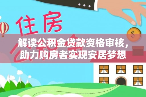 甘泉解读公积金贷款资格审核，助力购房者实现安居梦想