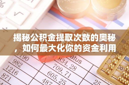 甘泉揭秘公积金提取次数的奥秘，如何最大化你的资金利用？