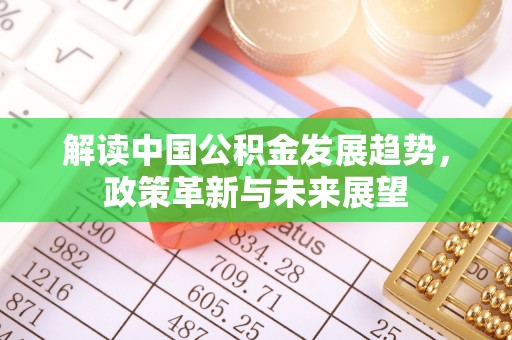 甘泉解读中国公积金发展趋势，政策革新与未来展望