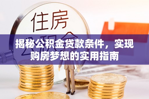 甘泉揭秘公积金贷款条件，实现购房梦想的实用指南