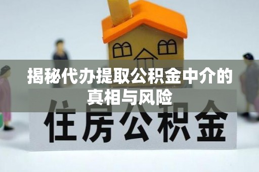 甘泉揭秘代办提取公积金中介的真相与风险