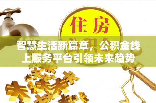 甘泉智慧生活新篇章，公积金线上服务平台引领未来趋势