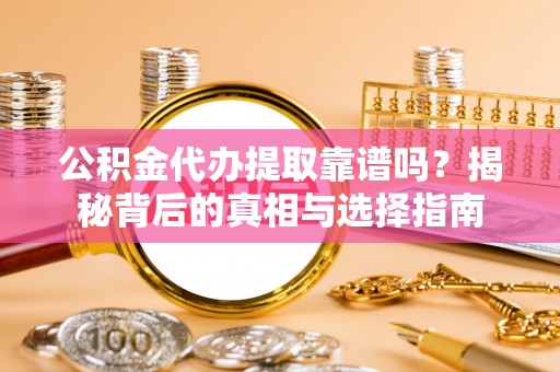 甘泉公积金代办提取靠谱吗？揭秘背后的真相与选择指南