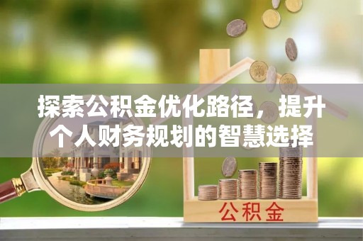 甘泉探索公积金优化路径，提升个人财务规划的智慧选择