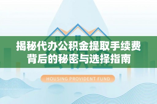 甘泉揭秘代办公积金提取手续费背后的秘密与选择指南