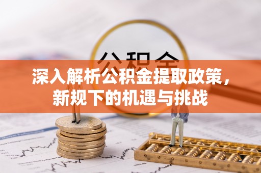 甘泉深入解析公积金提取政策，新规下的机遇与挑战