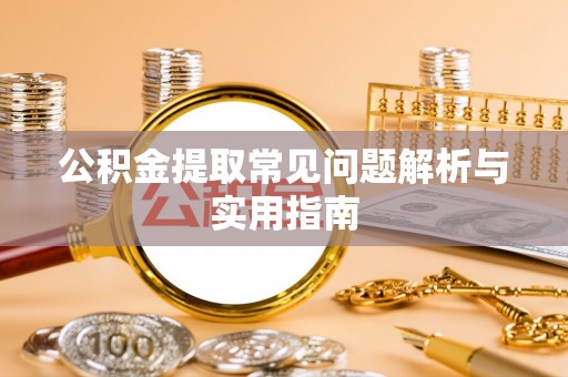 甘泉公积金提取常见问题解析与实用指南