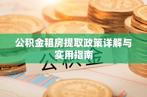 甘泉公积金租房提取政策详解与实用指南