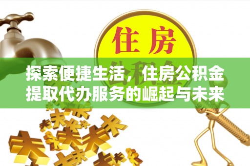 甘泉探索便捷生活，住房公积金提取代办服务的崛起与未来趋势