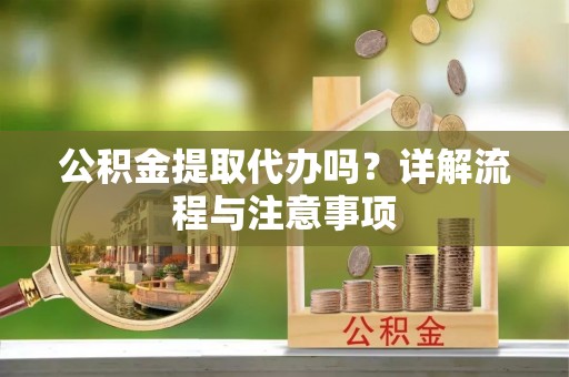 甘泉公积金提取代办吗？详解流程与注意事项