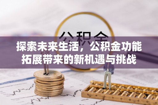 甘泉探索未来生活，公积金功能拓展带来的新机遇与挑战